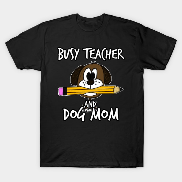 Busy Teacher and Dog Mom Teachers Mother's Day T-Shirt by doodlerob